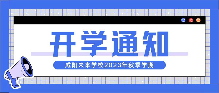 【开学通知】咸阳未来学校2023年秋季开学通知