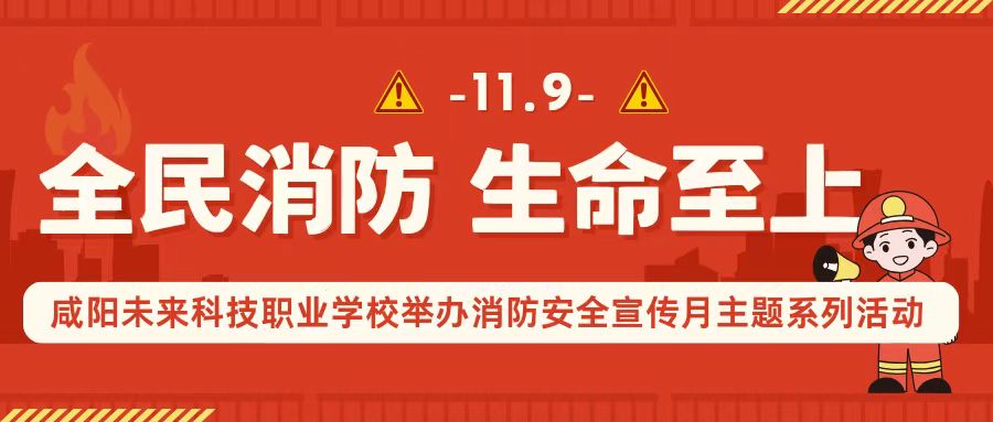 全民消防，生命至上——咸阳未来科技职业学校举办消防安全宣传月主题系列活动